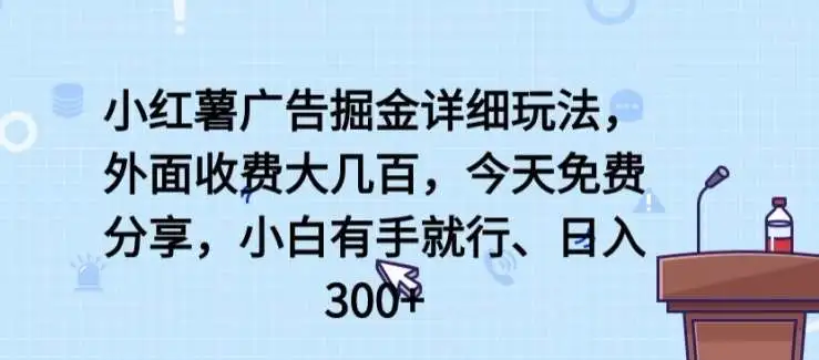 小红薯广告掘金详细玩法，外面收费大几百，小白有手就行，日入300+【揭秘】