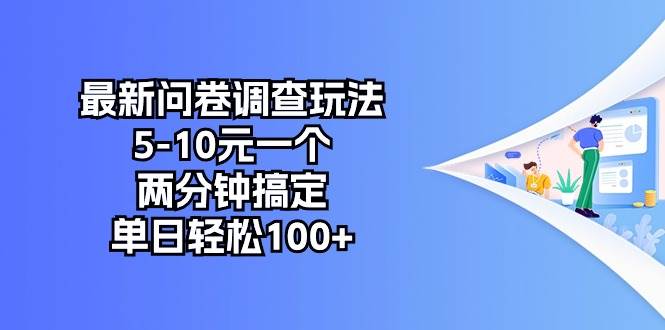 （10606期）最新问卷调查玩法，5-10元一个，两分钟搞定，单日轻松100+