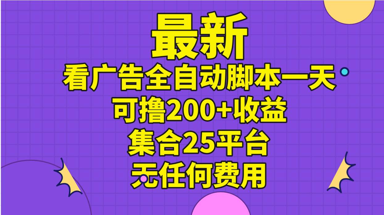 （11301期）最新看广告全自动脚本一天可撸200+收益 。集合25平台 ，无任何费用