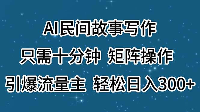 （11559期）AI民间故事写作，只需十分钟，矩阵操作，引爆流量主，轻松日入300+