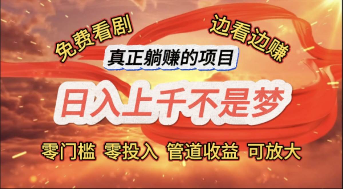 （11866期）免费看剧，边看边赚，日入上千不是梦，一个真正的躺赚项目