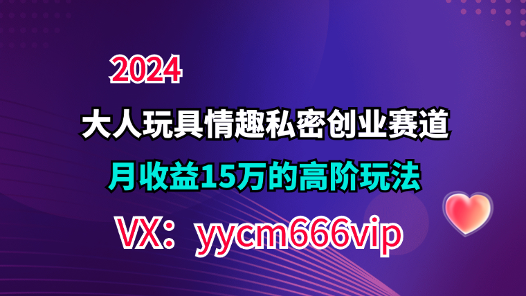 私域宝藏：大人玩具情趣赛道合规新玩法，零投入，私域超高流量成单率高