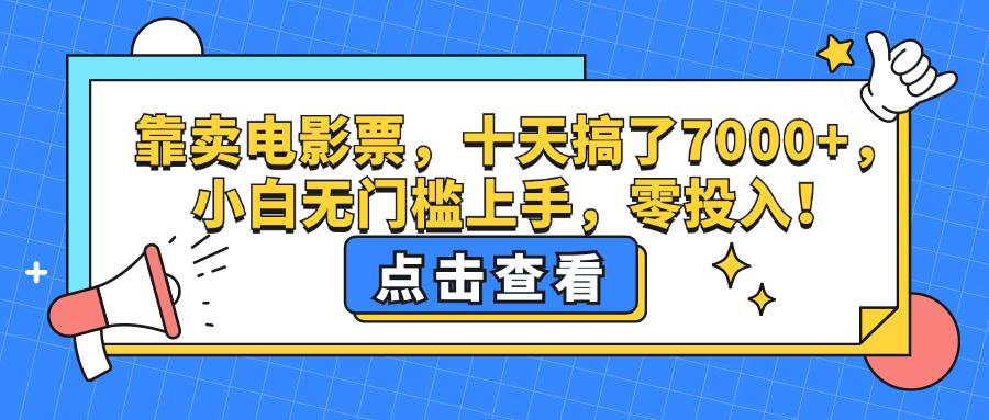 （12665期）靠卖电影票，十天搞了7000+，小白无门槛上手，零投入！