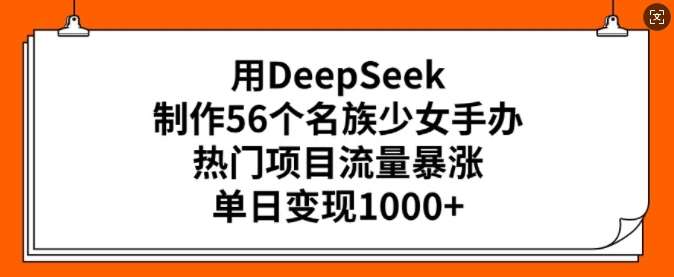 用DeepSeek制作56个名族少女手办，热门项目流量暴涨，单日变现多张