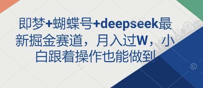 即梦+蝴蝶号+deepseek最新掘金赛道，月入过W，小白跟着操作也能做到