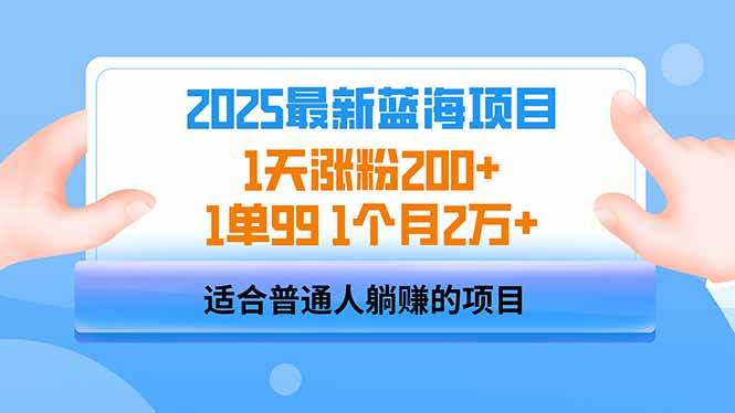 （14573期）2025蓝海项目 1天涨粉200+ 1单99 1个月2万+
