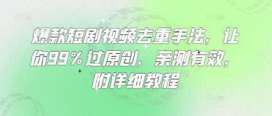 爆款短剧视频去重手法，让你99%过原创，亲测有效，附详细教程