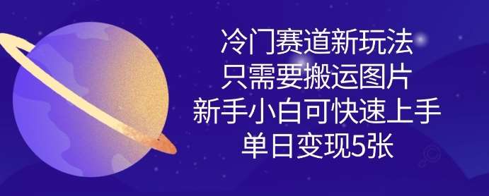 冷门赛道新玩法，只需要搬运图片，新手小白可快速上手，单日变现多张