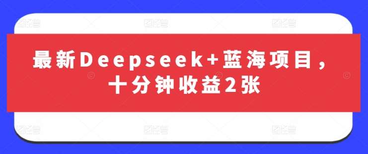 最新Deepseek+蓝海项目，十分钟收益2张