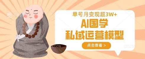 AI国学私域运营模型，单号月变现过W
