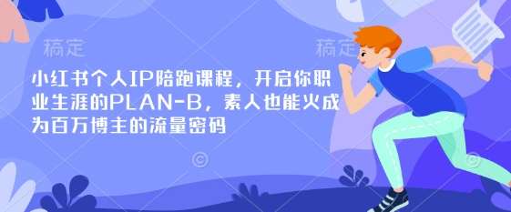 小红书个人IP陪跑课程，开启你职业生涯的PLAN-B，素人也能火成为百万博主的流量密码