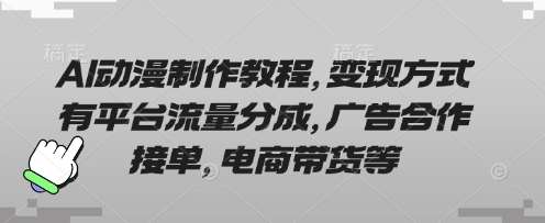 AI动漫制作教程，变现方式有平台流量分成，广告合作接单，电商带货等