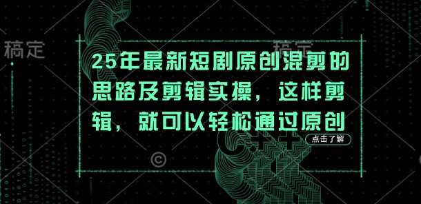 25年最新短剧原创混剪的思路及剪辑实操，这样剪辑，就可以轻松通过原创