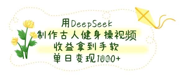 用DeepSeek制作古人健身操视频，收益拿到手软，单日变现数张