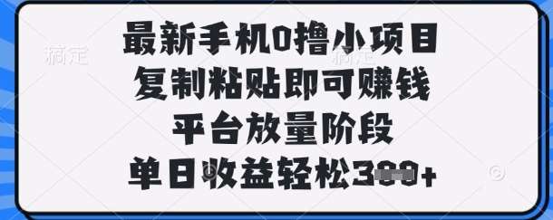 最新手机0撸小项目，复制粘贴即可挣钱，平台放量阶段，单日收益轻松3张+【揭秘】