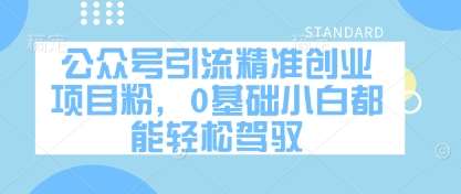 公众号引流精准创业项目粉，0基础小白都能轻松驾驭
