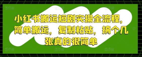 小红书搬运短剧实操全流程，简单搬运，复制粘贴，搞个几张真的很简单