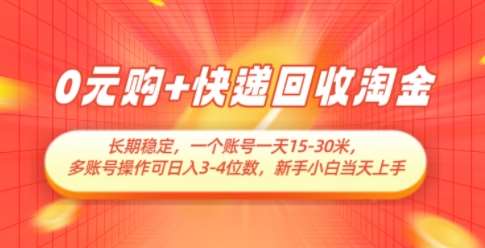 0元购+快递回收淘金，长期稳定，一个账号一天15-30米，多账号操作可日入3位数，新手小白当天上手