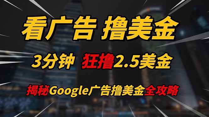 （14701期）看广告，撸美金！！3分钟赚2.5美金！！日入200美金不是梦！揭秘Google…