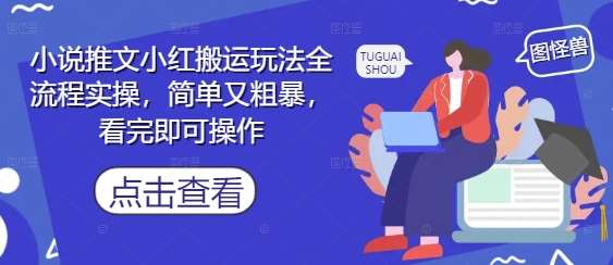 小说推文小红搬运玩法全流程实操，简单又粗暴，看完即可操作