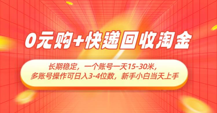 0元购+快递回收淘金，长期稳定，单号一天15-30米，多账号操作可日入3-4位数