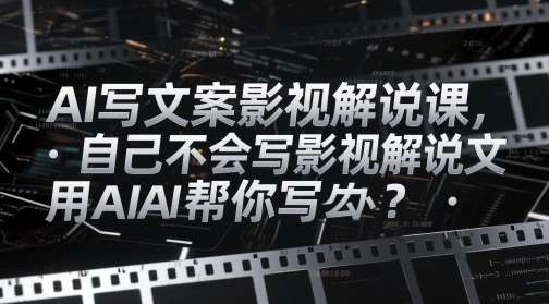 AI写文案影视解说课，自己不会写影视解说文案怎么办？用AI帮你写
