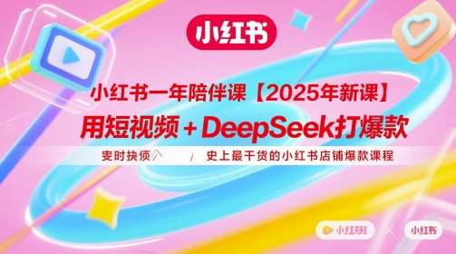小红书一年陪伴课【2025年新课】，用短视频+deepSeek打爆款，史上最干货的小红书店铺爆款课程