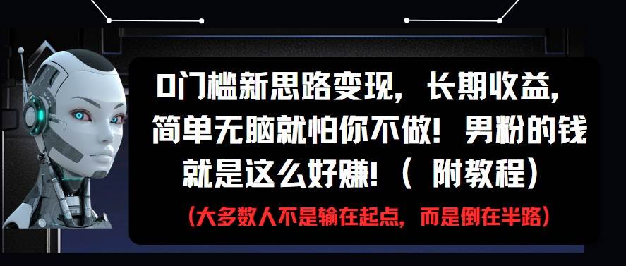 0门槛新思路变现，长期收益，简单无脑就怕你不做!男粉的钱就是这么好赚!(附教程)