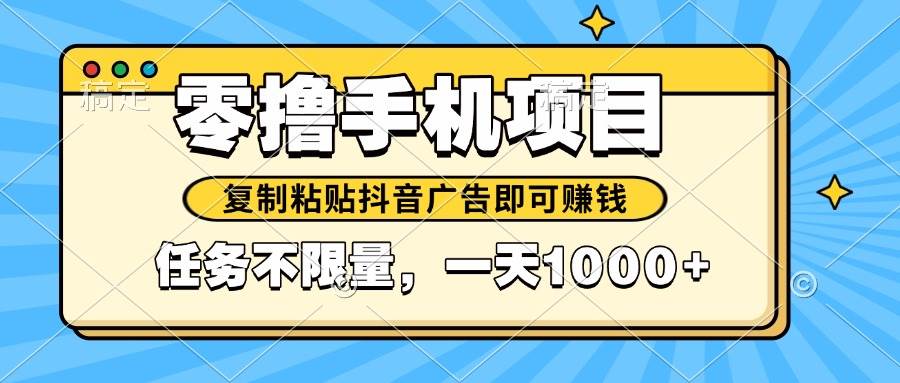 （14752期）2025年最新手机零撸小项目，复制粘贴抖音广告即可赚钱，平台大水，任务…