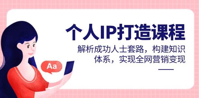 （14777期）个人IP打造课程，解析成功人士套路，构建知识体系，实现全网营销变现