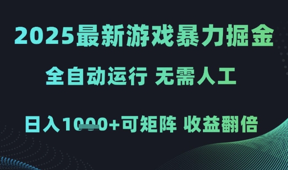 2025最新游戏暴力掘金，全自动运行，无需人工，日入1k+可矩阵收益翻倍【揭秘】