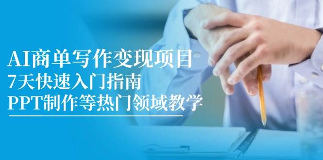 AI商单写作变现项目，7天快速入门指南，PPT制作等热门领域教学