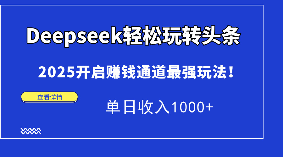 （15084期）Deepseek轻松玩转头条，2025开启赚钱通道最强玩法！单日收入1000+