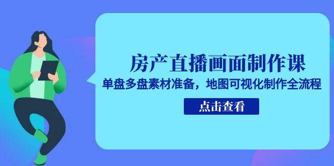 房产直播画面制作课，单盘多盘素材准备，地图可视化制作全流程
