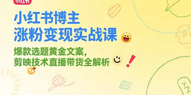 （15328期）小红书博主涨粉变现实战课，爆款选题黄金文案，剪映技术直播带货全解析