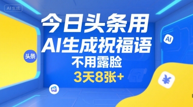 今日头条用AI生成祝福语，不用拍摄，不用露脸，3天8张+