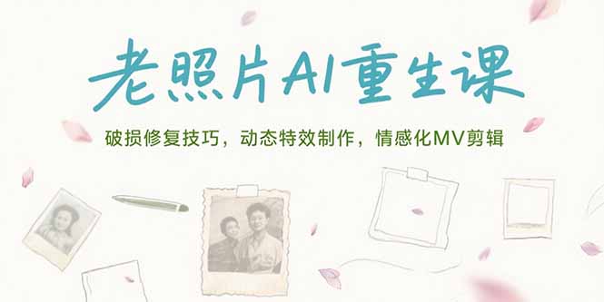 （15367期）老照片AI重生课，破损修复技巧，动态特效制作，情感化MV剪辑