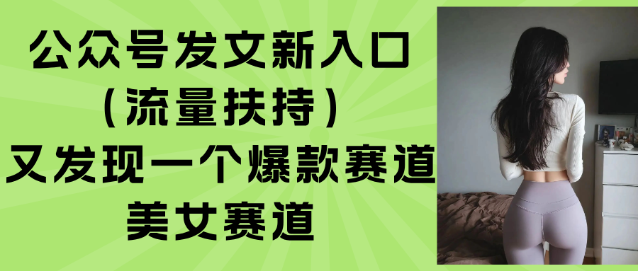 （15781期）公众号发文新入口（流量扶持），又发现一个爆款赛道：美女赛道