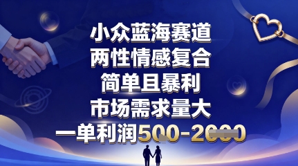 小众蓝海赛道，两性情感复合，简单且暴利，市场需求量大，一单利润5张，未来几年可持续深耕的项目