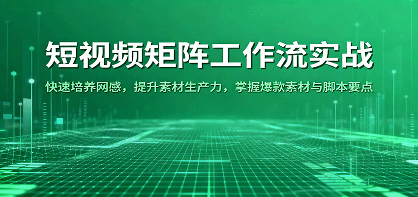 短视频矩阵工作流实战：快速培养网感，提升素材生产力，掌握爆款素材与脚本要点