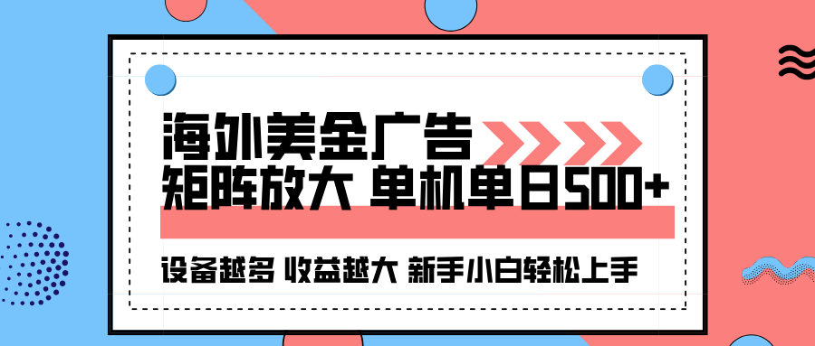 海外美金广告全自动挂机，单机单日500+可矩阵放大设备越多收益越大，新手小白轻松上手